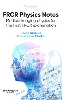 FRCR Physics Notes: Medical imaging physics for the First FRCR examination, 3rd Edition