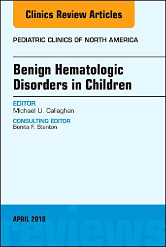 Benign Hematologic Disorders in Children, An Issue of Pediatric Clinics of North America (Volume 65-3) (The Clinics: Internal Medicine (Volume 65-3))