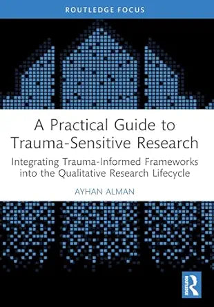 A Practical Guide to Trauma-Sensitive Research: Integrating Trauma-Informed Frameworks into the Qualitative Research Lifecycle