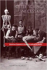 Cette science nécessaire: Dissections humaines et formation médicale au Québec (Volume 43) (Studies on the History of Quebec) (French Edition)
