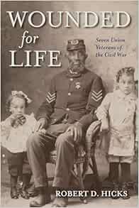 Wounded for Life: Seven Union Veterans of the Civil War