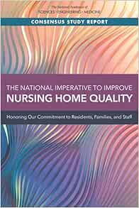 The National Imperative to Improve Nursing Home Quality: Honoring Our Commitment to Residents, Families, and Staff (Consensus Study Report)