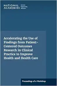 Accelerating the Use of Findings from Patient-Centered Outcomes Research in Clinical Practice to Improve Health and Health Care: Proceedings of a Workshop Series