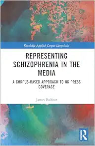 Representing Schizophrenia in the Media (Routledge Applied Corpus Linguistics)