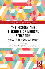 The History and Bioethics of Medical Education: "You've Got to Be Carefully Taught" (Routledge Advances in the History of Bioethics)