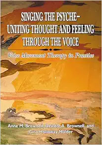 Singing the Psyche – Uniting Thought and Feeling Through the Voice: Voice Movement Therapy in Practice