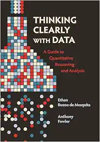 Thinking Clearly with Data: A Guide to Quantitative Reasoning and Analysis