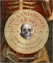 The Anatomists' Library: The Books that Unlocked the Secrets of the Human Body (Liber Historica, 4)