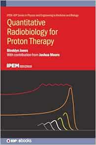 Quantitative Radiobiology for Proton Therapy (IPEM-IOP Series in Physics and Engineering in Medicine and Biology)
