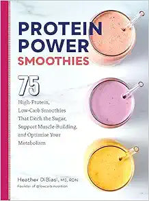 Protein Power Smoothies: 75 High-Protein, Low-Carb Smoothies That Ditch the Sugar, Support Muscle-Building, and Optimize Your Metabolism
