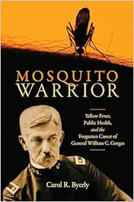 Mosquito Warrior: Yellow Fever, Public Health, and the Forgotten Career of General William C. Gorgas