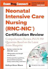 Neonatal Intensive Care Nursing (RNC-NIC®) Certification Review: Comprehensive Review, PLUS 350 Questions Based on the Latest Exam Blueprint