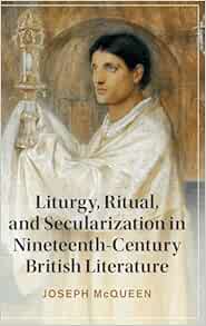 Liturgy, Ritual, and Secularization in Nineteenth-Century British Literature (Cambridge Studies in Nineteenth-Century Literature and Culture)