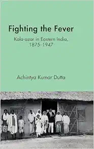 Fighting the Fever: Kala-azar in Eastern India, 1870s–1940s