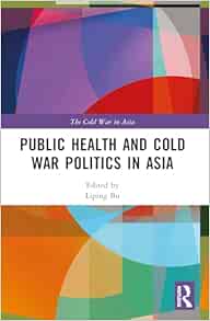 Public Health and Cold War Politics in Asia (The Cold War in Asia)