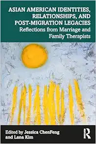 Asian American Identities, Relationships, and Post-Migration Legacies: Reflections from Marriage and Family Therapists