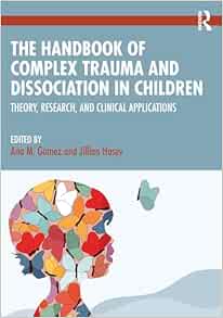 The Handbook of Complex Trauma and Dissociation in Children: Theory, Research, and Clinical Applications