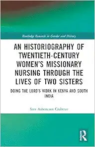 An Historiography of Twentieth-Century Women’s Missionary Nursing Through the Lives of Two Sisters (Routledge Research in Gender and History)