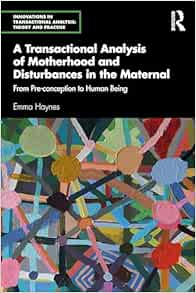 A Transactional Analysis of Motherhood and Disturbances in the Maternal (Innovations in Transactional Analysis: Theory and Practice)