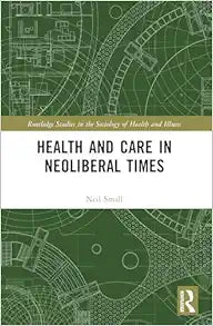 Health and Care in Neoliberal Times (Routledge Studies in the Sociology of Health and Illness)
