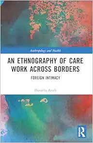 An Ethnography of Care Work Across Borders: Foreign Intimacy (Anthropology and Health)