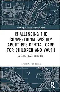 Challenging the Conventional Wisdom about Residential Care for Children and Youth (Routledge Advances in Social Work)