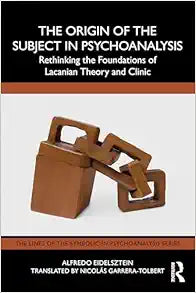 The Origin of the Subject in Psychoanalysis: Rethinking the Foundations of Lacanian Theory and Clinic (The Lines of the Symbolic in Psychoanalysis Series)