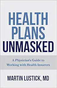 Health Plans Unmasked: A Physician's Guide to Working with Health Insurers
