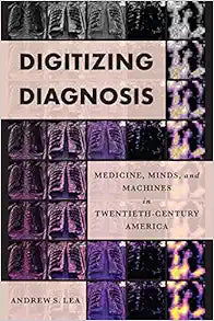 Digitizing Diagnosis: Medicine, Minds, and Machines in Twentieth-Century America (Studies in Computing and Culture)