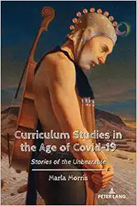 Curriculum Studies in the Age of Covid-19: Stories of the Unbearable (Education and Struggle: Narrative, Dialogue, and the Political Production of Meaning, 24)
