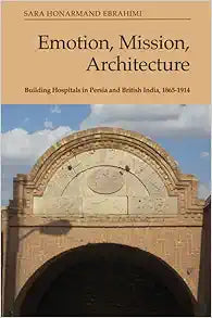 Emotion, Mission, Architecture: Building Hospitals in Persia and British India, 1865-1914