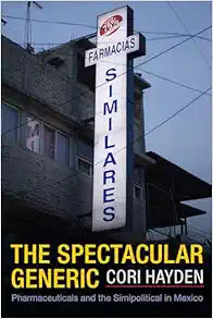 The Spectacular Generic: Pharmaceuticals and the Simipolitical in Mexico (Critical Global Health: Evidence, Efficacy, Ethnography)