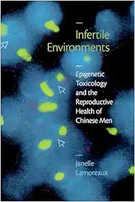 Infertile Environments: Epigenetic Toxicology and the Reproductive Health of Chinese Men (Critical Global Health: Evidence, Efficacy, Ethnography)