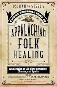 Ossman & Steel's Classic Household Guide to Appalachian Folk Healing: A Collection of Old-Time Remedies, Charms, and Spells (The Backwoods Library)