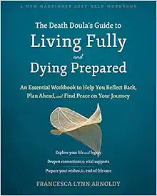 The Death Doula’s Guide to Living Fully and Dying Prepared: An Essential Workbook to Help You Reflect Back, Plan Ahead, and Find Peace on Your Journey