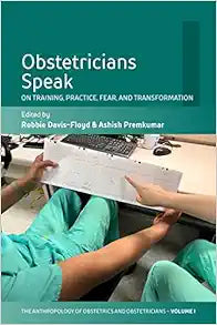 Obstetricians Speak: On Training, Practice, Fear, and Transformation (The Anthropology of Obstetrics and Obstetricians: The Practice, Maintenance, and Reproduction of a Biomedical Profession, 1)
