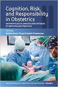 Cognition, Risk, and Responsibility in Obstetrics: Anthropological Analyses and Critiques of Obstetricians’ Practices (The Anthropology of Obstetrics … Reproduction of a Biomedical Profession, 2)