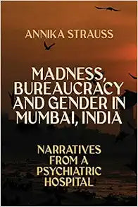 Madness, Bureaucracy and Gender in Mumbai, India: Narratives from a Psychiatric Hospital