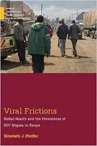 Viral Frictions: Global Health and the Persistence of HIV Stigma in Kenya (Medical Anthropology)