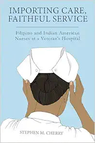 Importing Care, Faithful Service: Filipino and Indian American Nurses at a Veterans Hospital (Critical Issues in Health and Medicine)