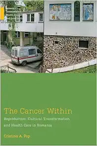 The Cancer Within: Reproduction, Cultural Transformation, and Health Care in Romania (Medical Anthropology)
