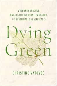 Dying Green: A Journey through End-of-Life Medicine in Search of Sustainable Health Care (Critical Issues in Health and Medicine)