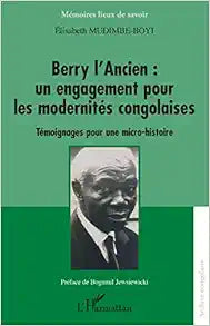 Berry l'Ancien : un engagement pour les modernités congolaises: Témoignages pour une micro-histoire