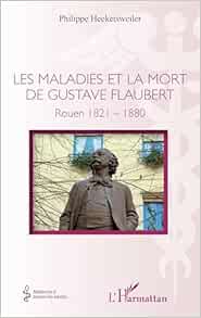 Les maladies et la mort de Gustave Flaubert: Rouen 1821-1880 (French Edition)
