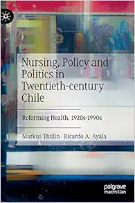 Nursing, Policy and Politics in Twentieth-century Chile: Reforming Health, 1920s-1990s