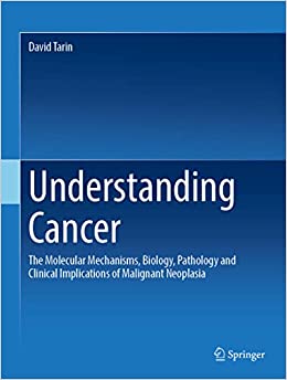 Understanding Cancer: The Molecular Mechanisms, Biology, Pathology and Clinical Implications of Malignant Neoplasia
