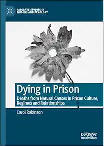 Dying in Prison: Deaths from Natural Causes in Prison Culture, Regimes and Relationships (Palgrave Studies in Prisons and Penology)
