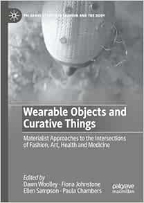 Wearable Objects and Curative Things: Materialist Approaches to the Intersections of Fashion, Art, Health and Medicine (Palgrave Studies in Fashion and the Body)