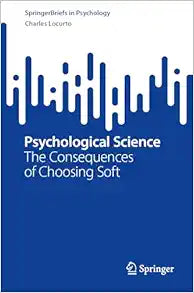 Psychological Science: The Consequences of Choosing Soft (SpringerBriefs in Psychology)
