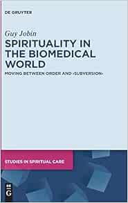 Spirituality in the Biomedical World: Moving between Order and “Subversion” (Studies in Spiritual Care, 5)